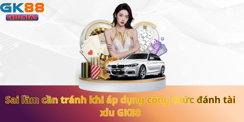 Sai lầm cần tránh khi áp dụng công thức đánh tài xỉu GK88