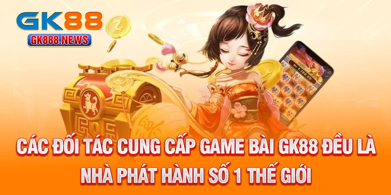 cac-doi-tac-cung-cap-game-bai-gk88-deu-la-nha-phat-hanh-so-1-the-gioi