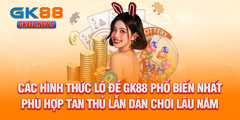 cac-hinh-thuc-lo-de-gk88-pho-bien-nhat-phu-hop-tan-thu-lan-dan-choi-lau-nam