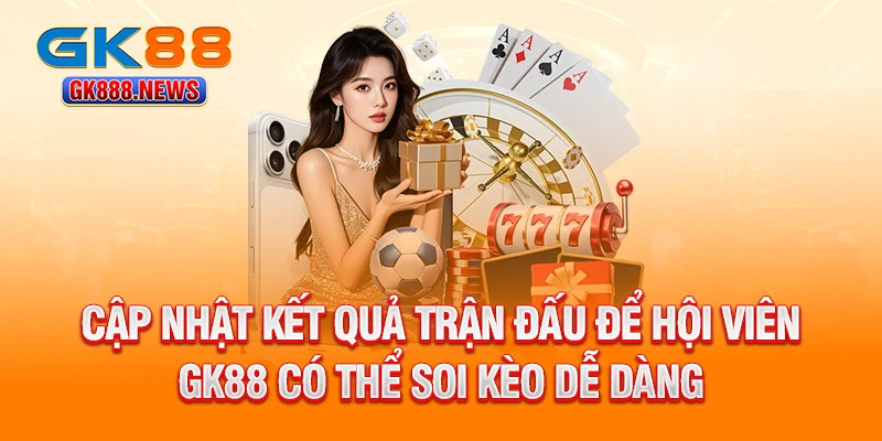cap-nhat-ket-qua-tran-dau-de-hoi-vien-gk88-co-the-soi-keo-de-dang