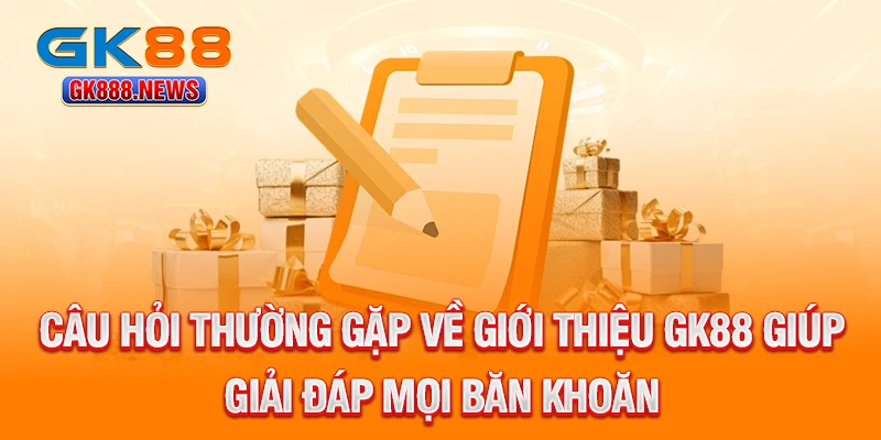 cau-hoi-thuong-gap-ve-gioi-thieu-gk88-giup-giai-dap-moi-ban-khoan