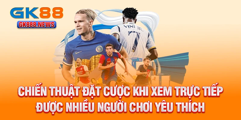 chien-thuat-dat-cuoc-khi-xem-truc-tiep-duoc-nhieu-nguoi-choi-yeu-thich