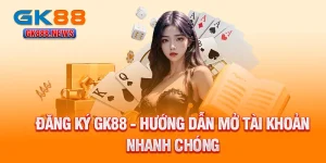 dang-ky-gk88-huong-dan-mo-tai-khoan-nhanh-chong
