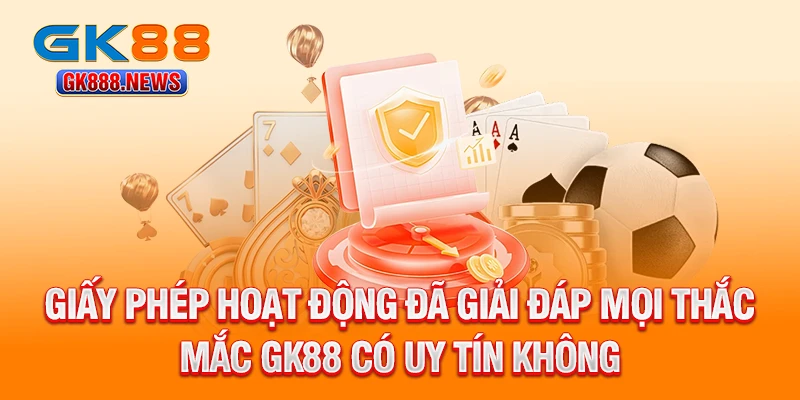 giay-phep-hoat-dong-da-giai-dap-moi-thac-mac-gk88-co-uy-tin-khong