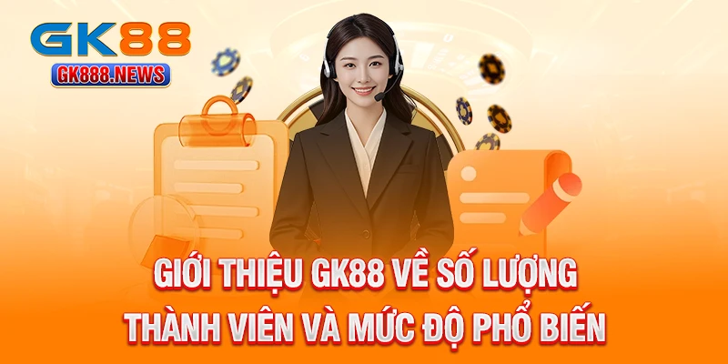 gioi-thieu-gk88-ve-so-luong-thanh-vien-va-muc-do-pho-bien