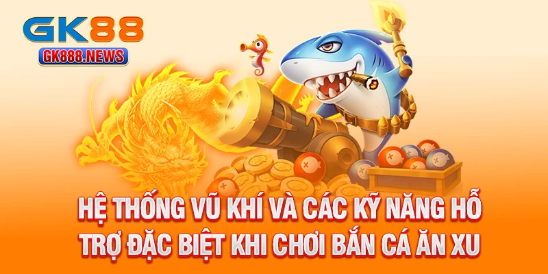he-thong-vu-khi-va-cac-ky-nang-ho-tro-dac-biet-khi-choi-ban-ca-an-xu