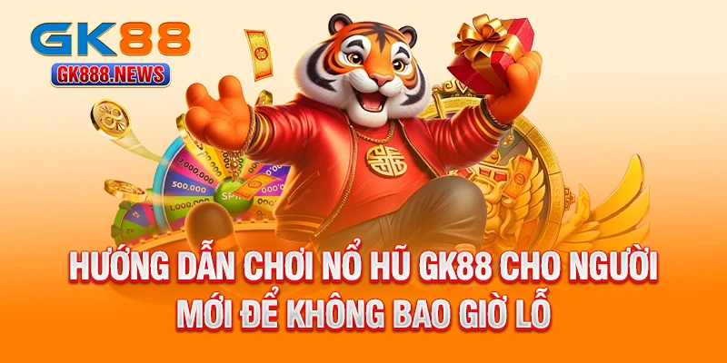 huong-dan-choi-no-hu-gk88-cho-nguoi-moi-de-khong-bao-gio-lo