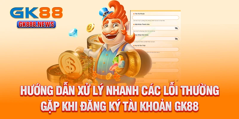 huong-dan-xu-ly-nhanh-cac-loi-thuong-gap-khi-dang-ky-tai-khoan-gk88