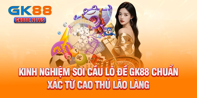 kinh-nghiem-soi-cau-lo-de-gk88-chuan-xac-tu-cao-thu-lao-lang