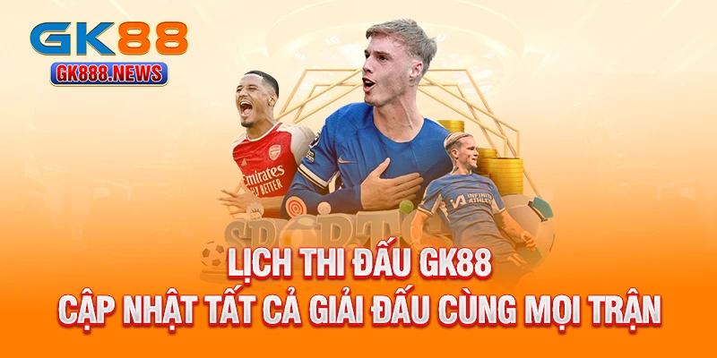 lich-thi-dau-gk88-cap-nhat-tat-ca-giai-dau-cung-moi-tran-dau-lon-nho