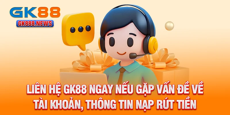 lien-he-gk88-ngay-neu-gap-van-de-ve-tai-khoan-thong-tin-nap-rut-tien
