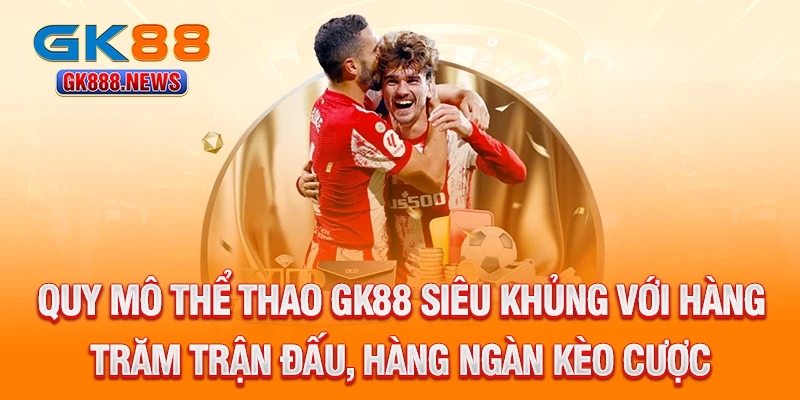 quy-mo-the-thao-gk88-sieu-khung-voi-hang-tram-tran-dau-hang-ngan-keo-cuoc