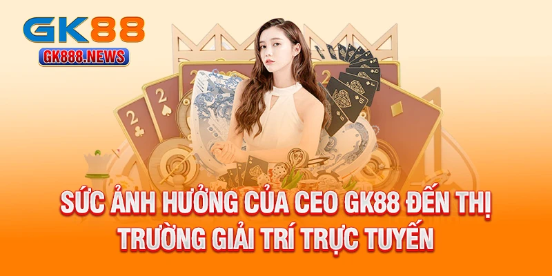 suc-anh-huong-cua-ceo-gk88-den-thi-truong-giai-tri-truc-tuyen