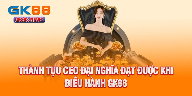 thanh-tuu-ceo-dai-nghia-dat-duoc-khi-dieu-hanh-gk88
