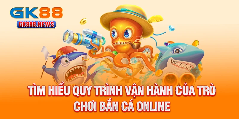 tim-hieu-quy-trinh-van-hanh-cua-tro-choi-ban-ca-online