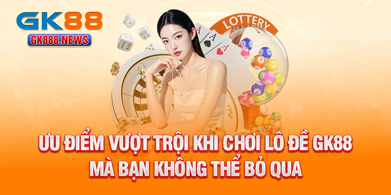 uu-diem-vuot-troi-khi-choi-lo-de-gk88-ma-ban-khong-the-bo-qua