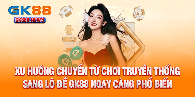 xu-huong-chuyen-tu-choi-truyen-thong-sang-lo-de-gk88-ngay-cang-pho-bien